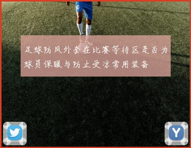 足球防风外套在比赛等待区是否为球员保暖与防止受凉常用装备