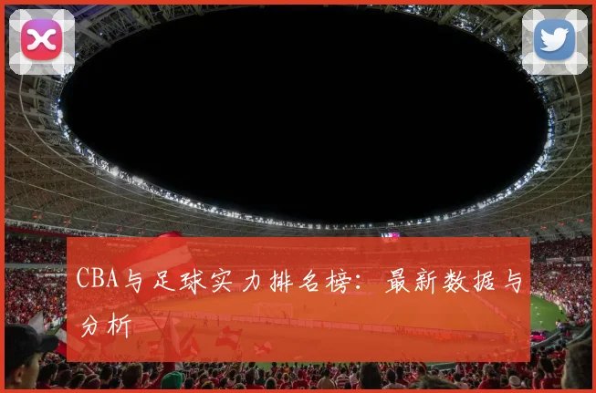 CBA与足球实力排名榜：最新数据与分析